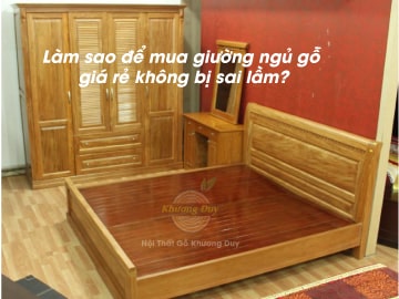 HƯỚNG DẪN CHỌN MUA GIƯỜNG NGỦ GỖ GIÁ RẺ KHÔNG BỊ SAI LẦM